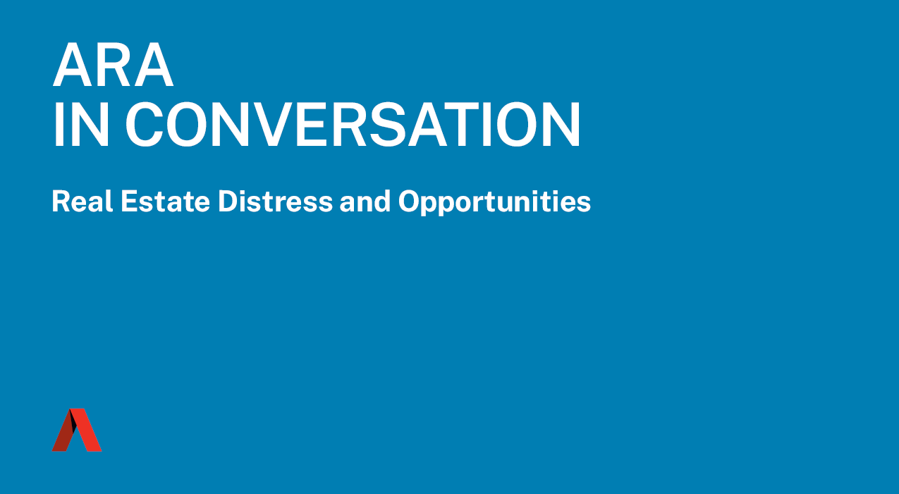 ARA In Conversation - Real Estate Distress and Opportunities